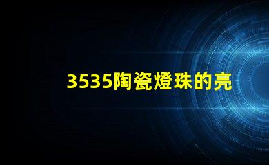 3535陶瓷燈珠的亮度調(diào)節(jié)范圍是多少？